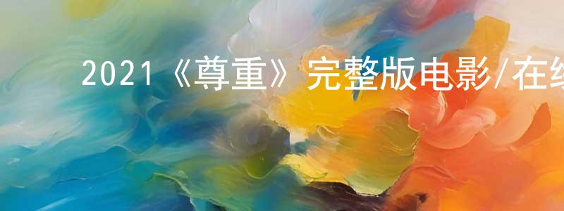 ﻿陈靖允发布﻿2021《尊重》完整版电影/在线观看/百度云-美剧天堂